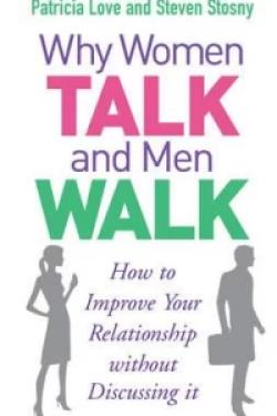 Why Women Talk and Men Walk : How to Improve Your Relationship Without Discussing It