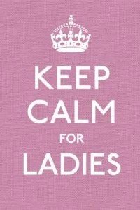 Keep Calm for Ladies : Good Advice for Hard Times