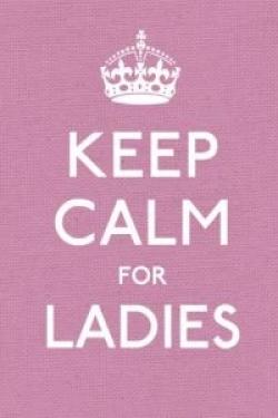 Keep Calm for Ladies : Good Advice for Hard Times