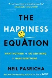 The Happiness Equation : Want Nothing + Do Anything = Have Everything