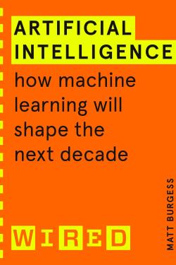 Artificial Intelligence (WIRED guides): How Machine Learning Will Shape the Next Decade