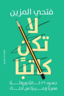 لا تكن  كاتبًا..جهود ٢٦ كاتبًا وروائيًا مصريًّا وعربيًّا من أجلك