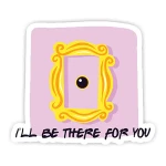 ill be there for you sticker