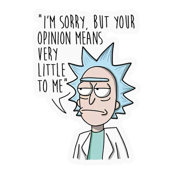 I'm sorry but your opinion means very little to me - Rick And Morty