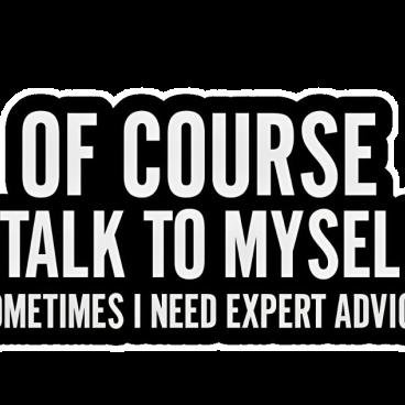 Of course I talk to myself sometimes I need expert advice - Quotes Sticker
